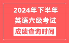 2024年下半年英语六级成绩查询时间_CET6成绩公布时间