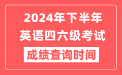 2024年下半年英语四六级成绩查询时间_CET考试成绩公布时间