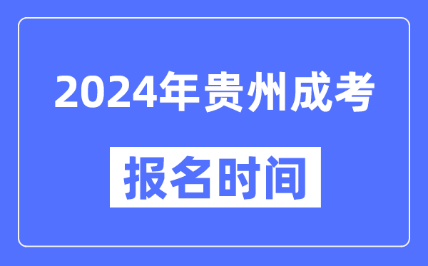 2024年贵州成考报名时间,成人高考报名什么时候截止