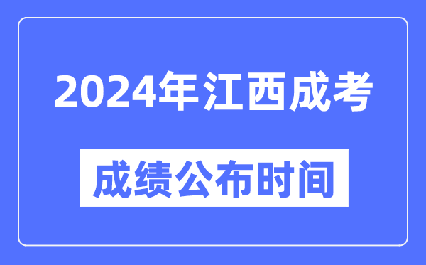 2024年江西成考成绩公布时间,江西成考分数什么时候出来?