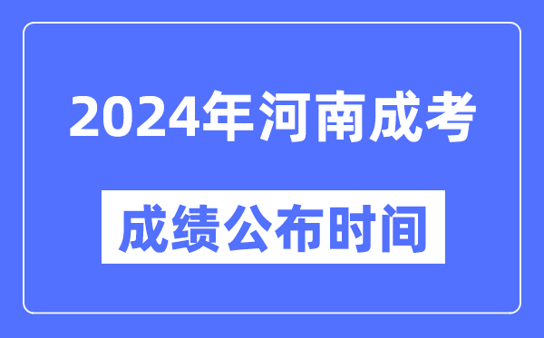 2024年河南成考成绩公布时间,河南成考分数什么时候出来?