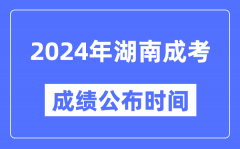 2024年湖南成考成绩公布时间_湖南成考分数什么时候出来？