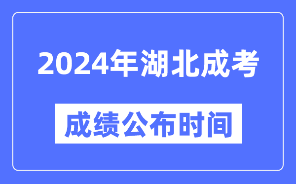 2024年湖北成考成绩公布时间,湖北成考分数什么时候出来?
