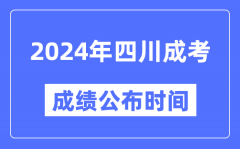 2024年四川成考成绩公布时间_四川成考分数什么时候出来？