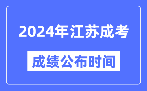 2024年江苏成考成绩公布时间,江苏成考分数什么时候出来？