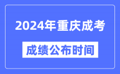 2024年重庆成考成绩公布时间_重庆成考分数什么时候出来？