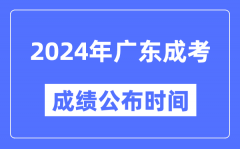 2024年广东成考成绩公布时间_广东成考分数什么时候出来？