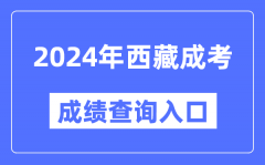 2024年西藏成考成绩查询入口网址（http://zsks.edu.xizang.gov.cn/）