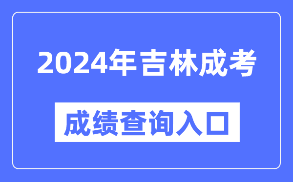 2024年吉林成考成绩查询入口网址（http://www.jleea.edu.cn/）