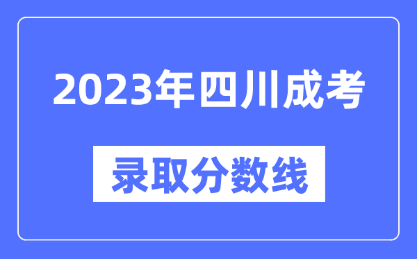 2023年四川成人高考分数线,四川成考录取分数线是多少