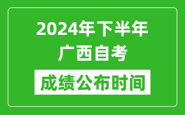 2024年下半年广西自考成绩公布时间,广西自考分数什么时候出?