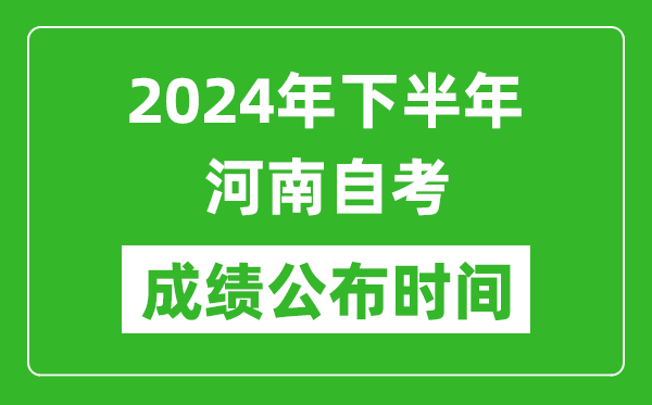 2024年下半年河南自考成绩公布时间,河南自考分数什么时候出?