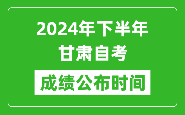 2024年下半年甘肃自考成绩公布时间,自考本科分数什么时候出来?