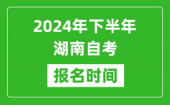 2024年下半年湖南自考报名时间_湖南自考报名什么时候截止？