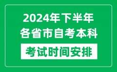 <b>2024年下半年各省市自考本科考试时间安排一览表</b>