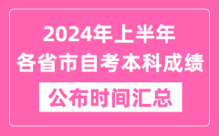 <b>2024年上半年全国各省市自考本科成绩公布时间汇总表</b>