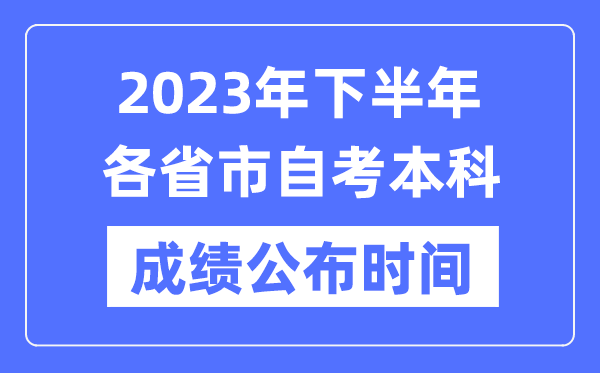 2023年下半年各省市自考本科成绩公布时间,各地自考分数什么时候出?