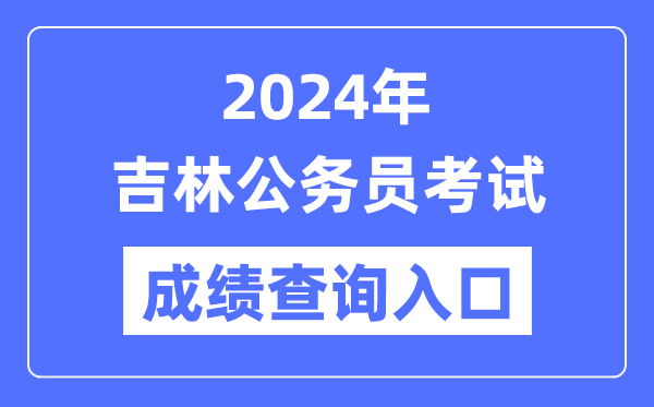 2024年吉林公务员考试成绩查询入口网址（http://www.jlzkb.com/）
