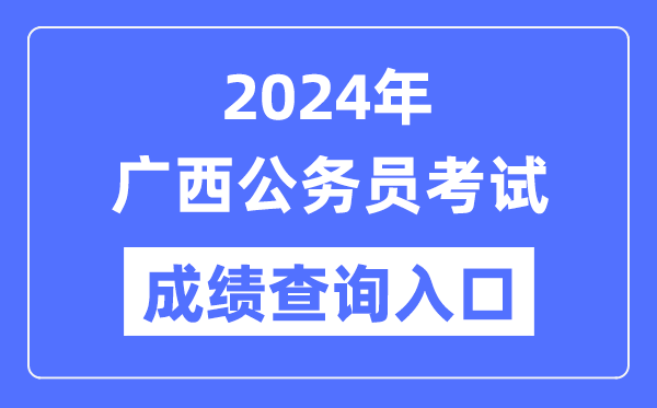 2024年广西公务员考试成绩查询入口网址（http://www.gxpta.com.cn/）