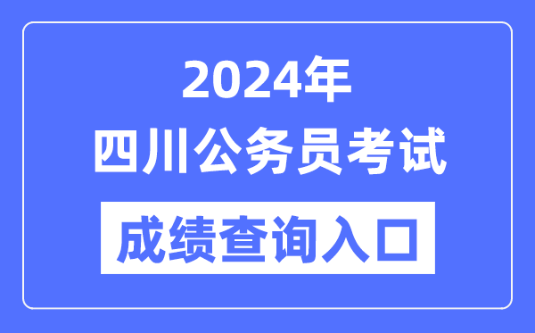 2024年四川公务员考试成绩查询入口网址(https://www.scpta.com.cn/)