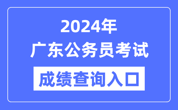 2024年广东公务员考试成绩查询入口网址（https://rsks.gd.gov.cn/）