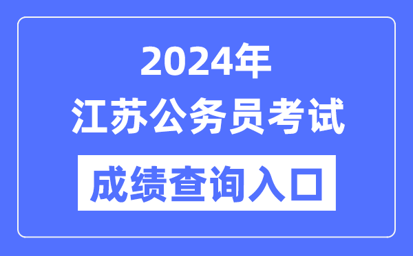 2024年江苏公务员考试成绩查询入口网址（https://jshrss.jiangsu.gov.cn/col/col57253/）