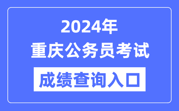2024年重庆公务员考试成绩查询入口网址（https://rlsbj.cq.gov.cn/ywzl/rsks/）