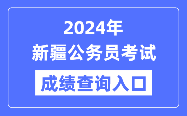 2024年新疆公务员考试成绩查询入口网址(https://www.xjrsks.com.cn/)