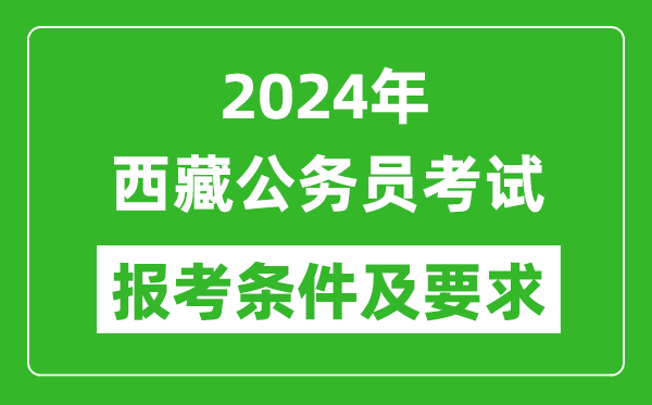 2024年西藏公务员考试报考条件及要求是什么?