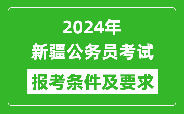 2024年新疆公务员考试报考条件及要求是什么?