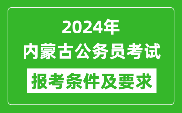2024年内蒙古公务员考试报考条件及要求是什么?