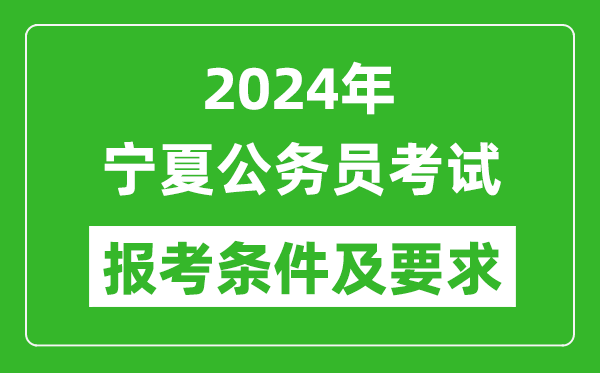 2024年宁夏公务员考试报考条件及要求是什么?