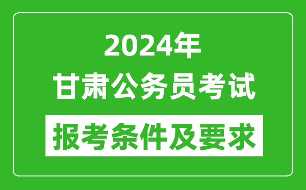 2024年甘肃公务员考试报考条件及要求是什么?