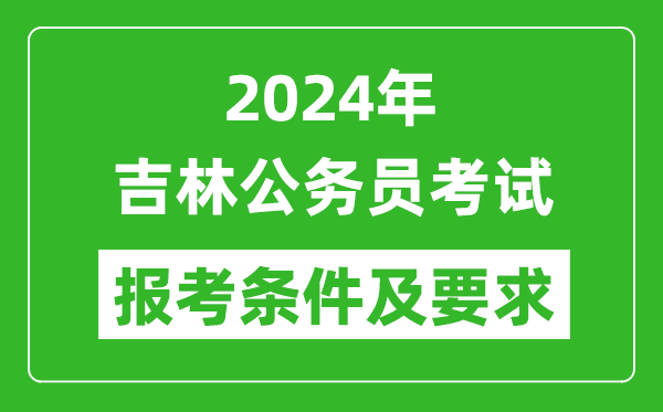 2024年吉林公务员考试报考条件及要求是什么?