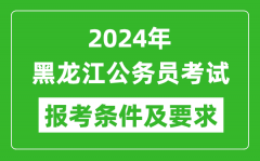 2024年黑龙江公务员考试报考条件及要求是什么？