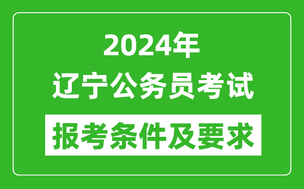 2024年辽宁公务员考试报考条件及要求是什么?