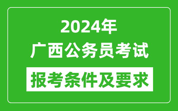 2024年广西公务员考试报考条件及要求是什么?