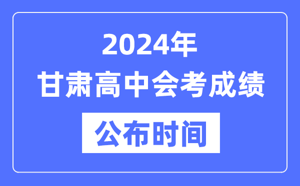 2024年甘肃会考成绩公布时间,甘肃会考成绩什么时候出来？