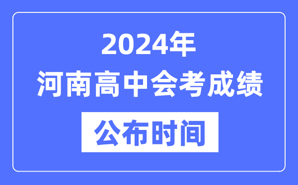 2024年河南会考成绩公布时间,河南会考成绩什么时候出来？