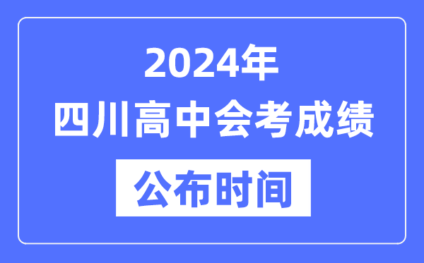 2024年四川会考成绩公布时间,四川会考成绩什么时候出来？