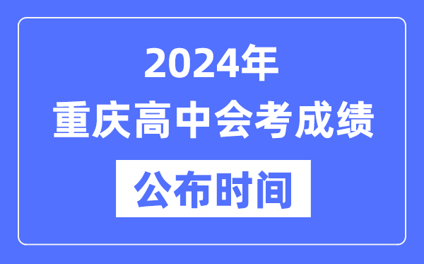 2024年重庆会考成绩公布时间,重庆会考成绩什么时候出来？