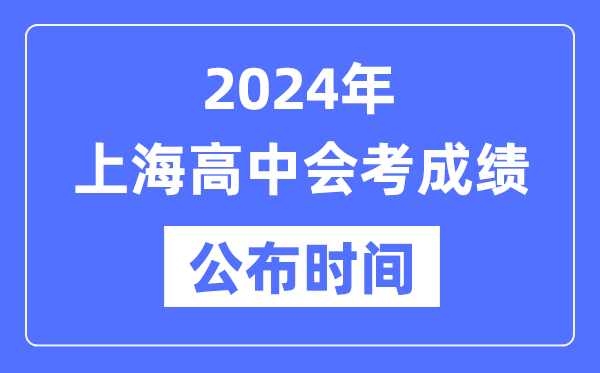 2024年上海会考成绩公布时间,上海会考成绩什么时候出来？