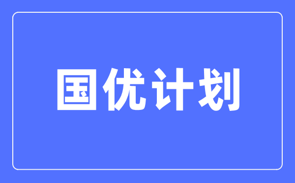 国优计划是什么意思,与优师计划有啥区别