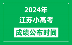 2024年江苏小高考成绩什么时候出来？