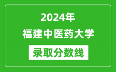 福建中医药大学录取分数线2024年是多少分(附各省录取最低分)