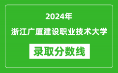 浙江广厦建设职业技术大学录取分数线2024年是多少分(附各省录取最低分)