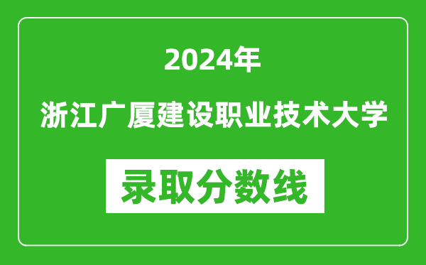 浙江广厦建设职业技术大学录取分数线2024年是多少分(附各省录取最低分)