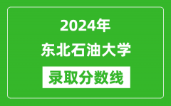 东北石油大学录取分数线2024年是多少分(附各省录取最低分)