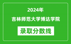 吉林师范大学博达学院录取分数线2024年是多少分(附各省录取最低分)
