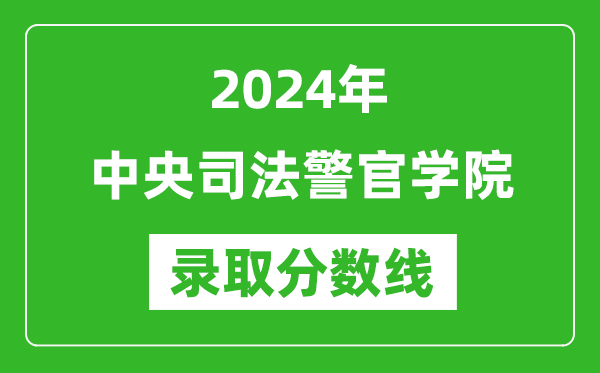 中央司法警官学院录取分数线2024年是多少分(附各省录取最低分)